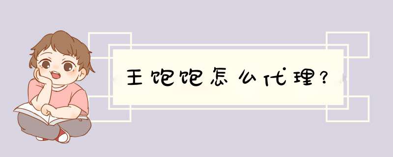 王饱饱怎么代理？,第1张