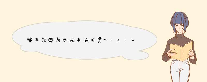 瑞丰光电表示成本依旧是MiniLED产品大规模量产的难点,第1张