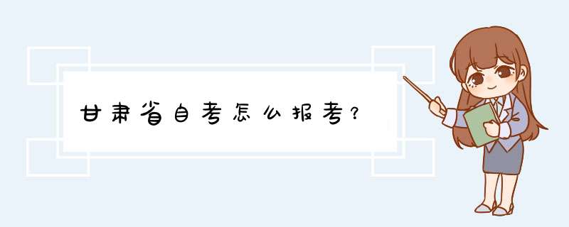 甘肃省自考怎么报考？,第1张