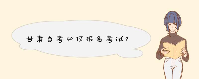 甘肃自考如何报名考试？,第1张