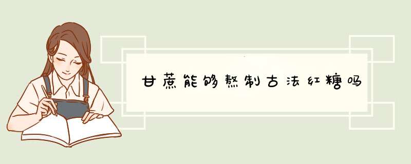 甘蔗能够熬制古法红糖吗,第1张