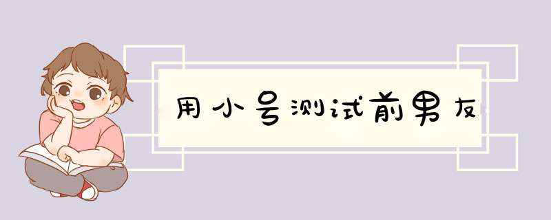 用小号测试前男友,第1张