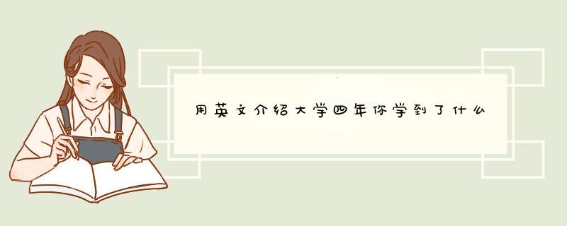 用英文介绍大学四年你学到了什么,第1张