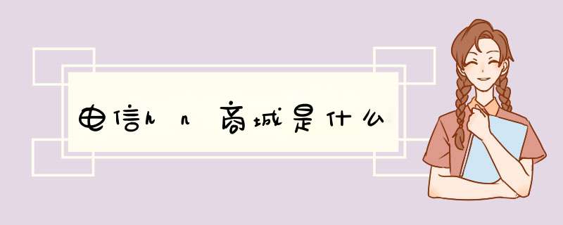 电信hn商城是什么,第1张