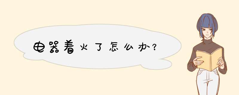 电器着火了怎么办？,第1张