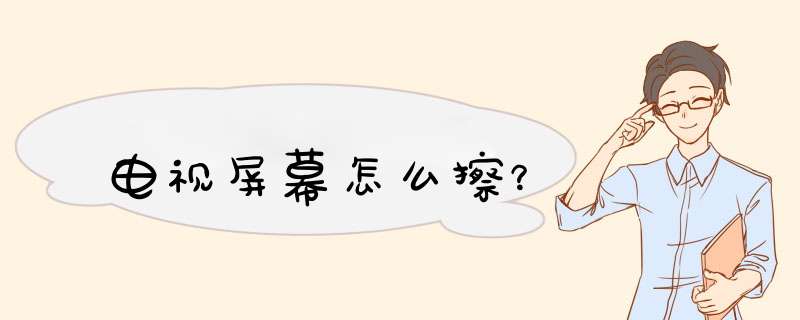 电视屏幕怎么擦？,第1张