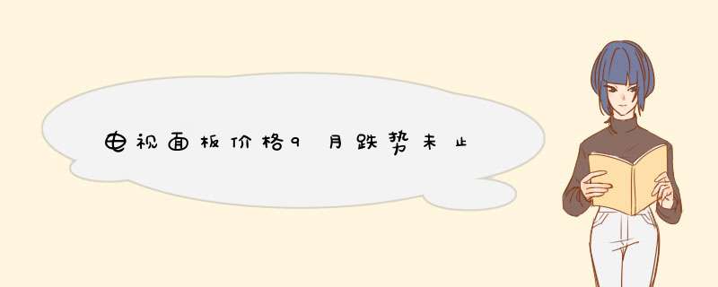 电视面板价格9月跌势未止,第1张