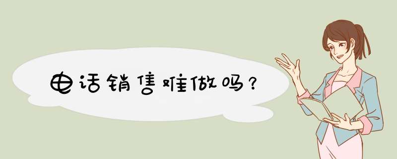 电话销售难做吗？,第1张