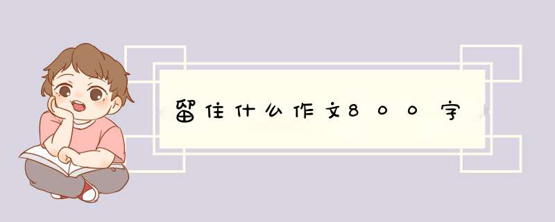 留住什么作文800字,第1张