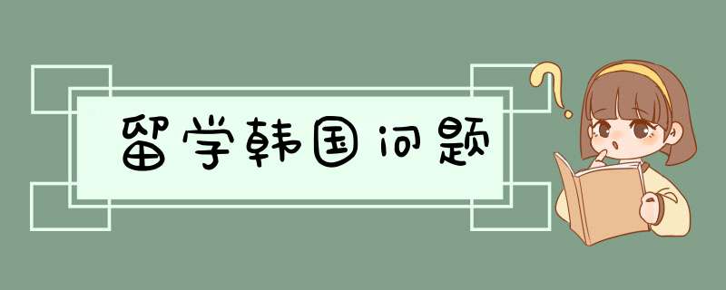 留学韩国问题,第1张