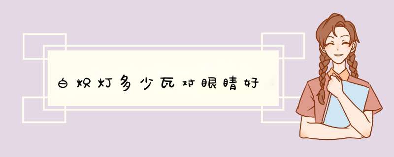 白炽灯多少瓦对眼睛好,第1张