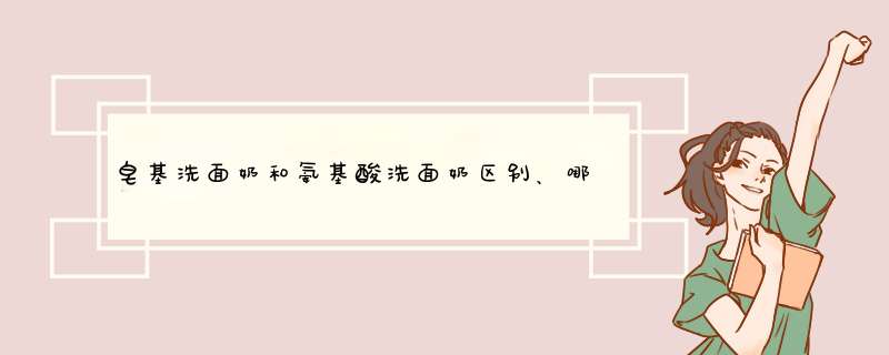 皂基洗面奶和氨基酸洗面奶区别、哪种好,第1张