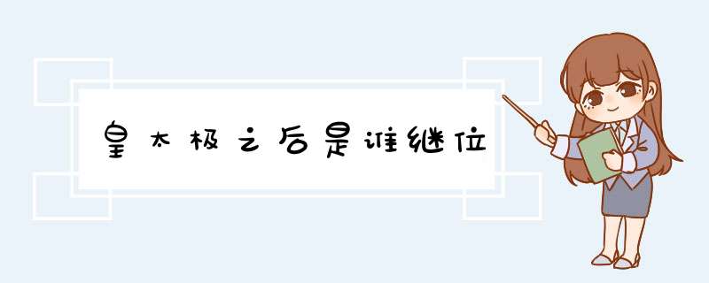 皇太极之后是谁继位,第1张