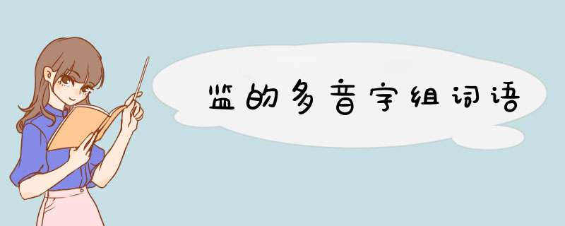 监的多音字组词语,第1张