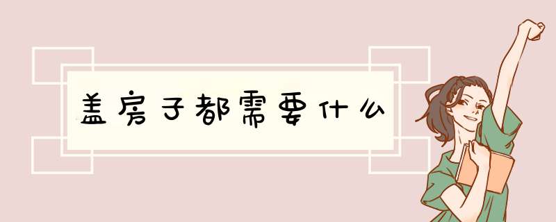 盖房子都需要什么,第1张