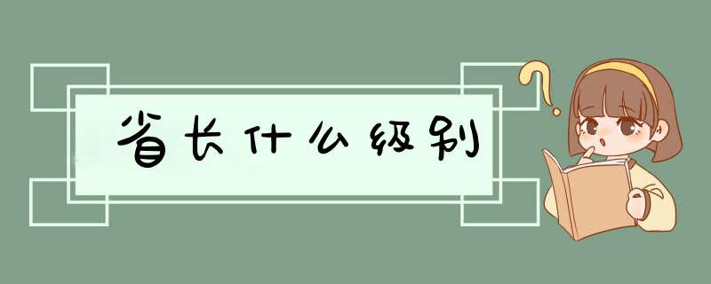 省长什么级别,第1张