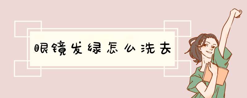 眼镜发绿怎么洗去,第1张