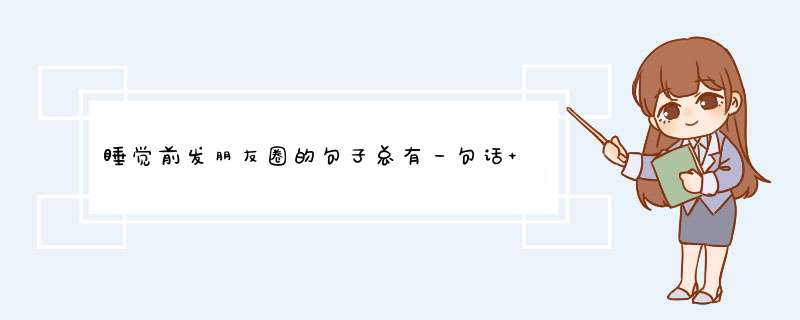 睡觉前发朋友圈的句子总有一句话 睡觉之前发朋友圈的句子,第1张