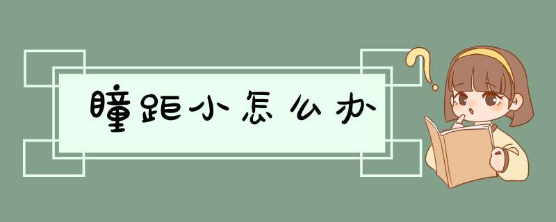 瞳距小怎么办,第1张