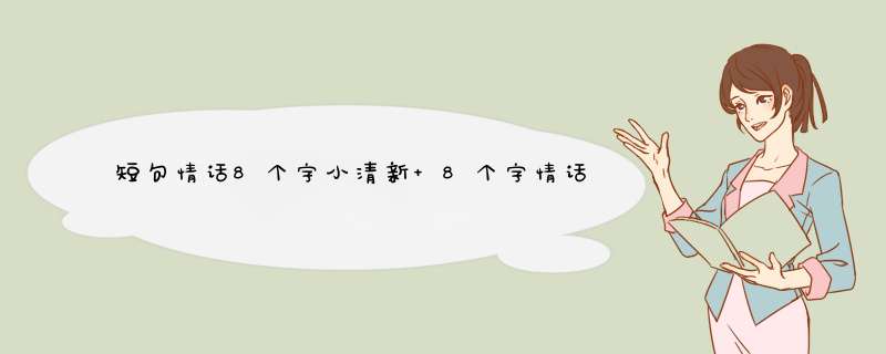 短句情话8个字小清新 8个字情话最暖心短句,第1张