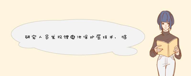 研究人员发现锂电池保护层技术,将带来更高的电池容量和安全性,第1张