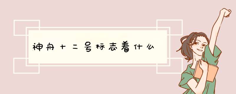 神舟十二号标志着什么,第1张