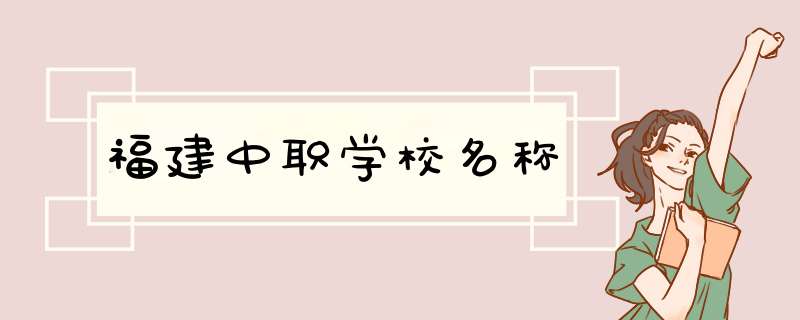 福建中职学校名称,第1张