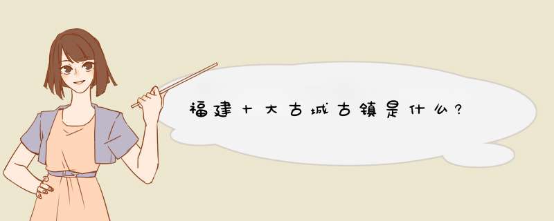 福建十大古城古镇是什么?,第1张