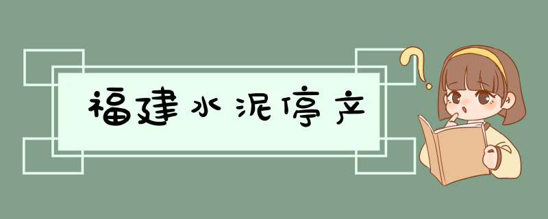 福建水泥停产,第1张