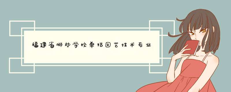 福建省哪些学校单招园艺技术专业,第1张