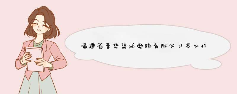 福建省晋华集成电路有限公司怎么样？,第1张