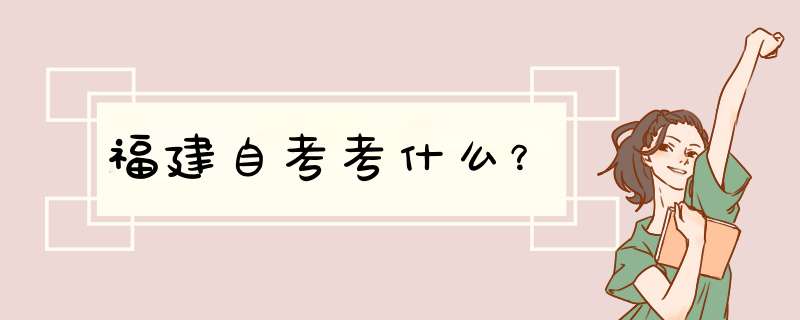 福建自考考什么？,第1张