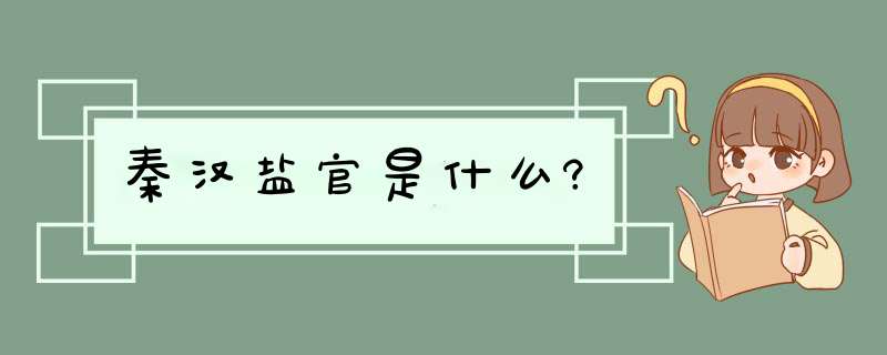 秦汉盐官是什么?,第1张