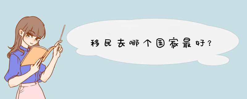 移民去哪个国家最好？,第1张