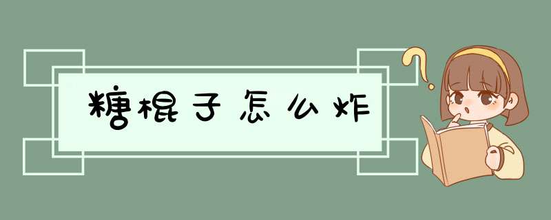 糖棍子怎么炸,第1张