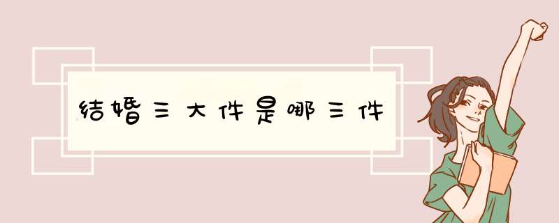 结婚三大件是哪三件,第1张