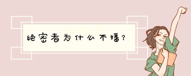 绝密者为什么不播？,第1张