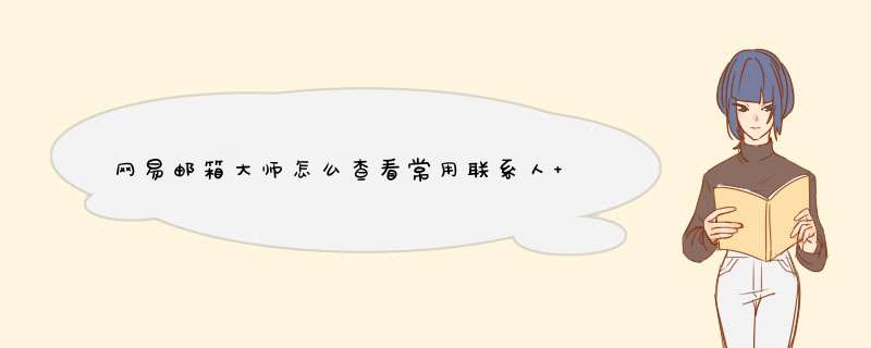 网易邮箱大师怎么查看常用联系人 网易邮箱大师查看常用联系人的方法,第1张