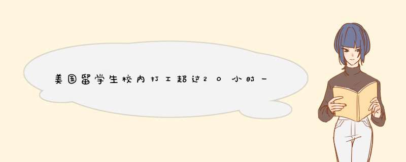 美国留学生校内打工超过20小时一周 但学校是每周四发工资 这样可以算是上周四到这周四一周不要超过2,第1张