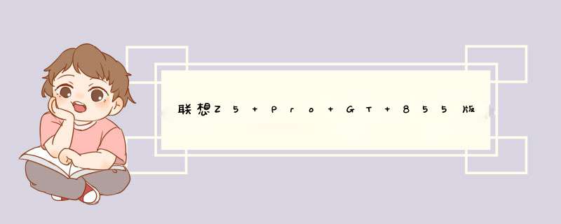 联想Z5 Pro GT 855版曝光该机运行安卓9系统并搭载了骁龙855处理器,第1张