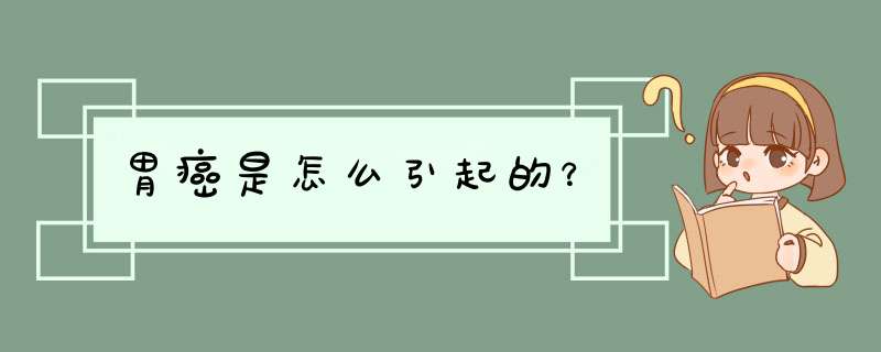 胃癌是怎么引起的？,第1张