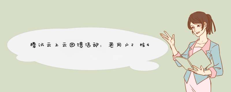 腾讯云上云回馈活动：老用户2核4G3M仅696元年;1核1G3M轻量云仅95元年,第1张