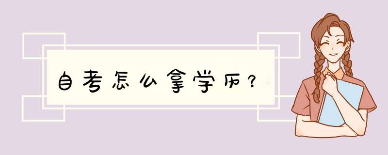 自考怎么拿学历？,第1张