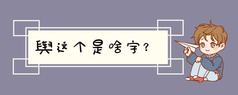 舆这个是啥字？,第1张