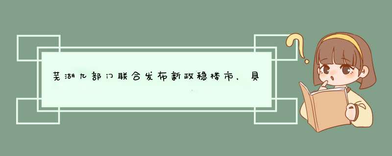 芜湖九部门联合发布新政稳楼市，具体有何相关政策？,第1张