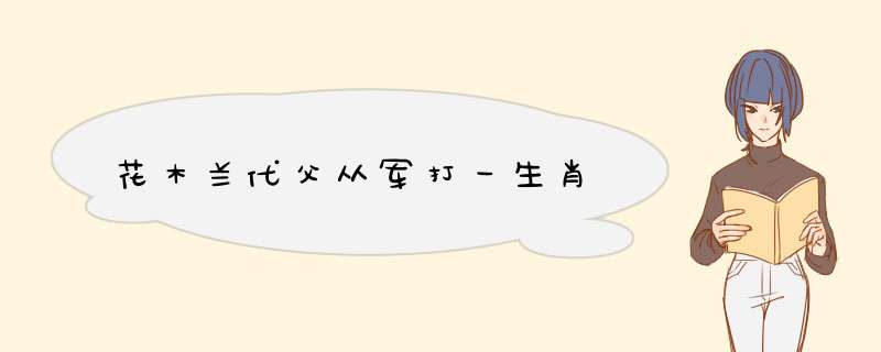 花木兰代父从军打一生肖,第1张