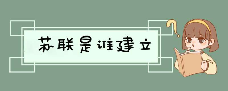 苏联是谁建立,第1张