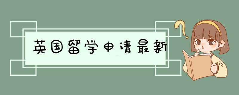 英国留学申请最新,第1张