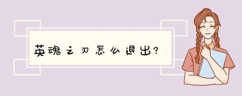 英魂之刃怎么退出?,第1张