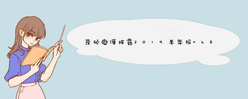 茂硕电源披露2019半年报 LED电源销售收入较去年同期下降1.34%,第1张